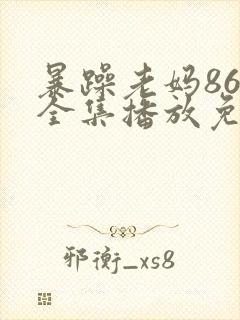 暴躁老妈86集全集播放免费观看
