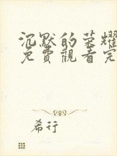 沉默的荣耀全集免费观看完整版高清