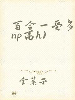 百合一受多攻(np高h)