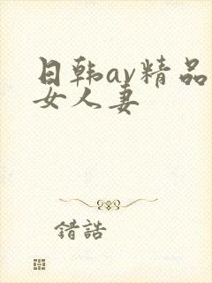 日韩av精品熟女人妻