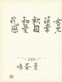 我和软萌女友的恋爱日常免费阅读