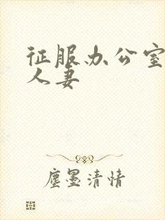 征服办公室美艳人妻