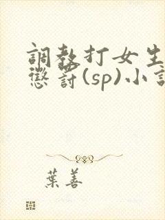 调教打女生屁股惩罚(sp)小说封面