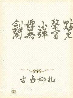 剑婢小声点笔趣阁无弹窗免费阅读全文