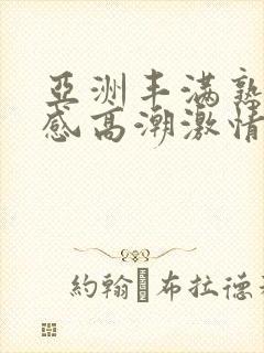 亚洲丰满熟妇性感高潮激情