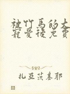 被竹马的大唧唧宠爱后免费漫画