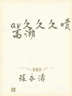 av久久久喷水高潮