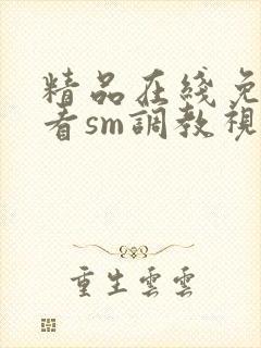 精品在线免费观看sm调教视频网站封面