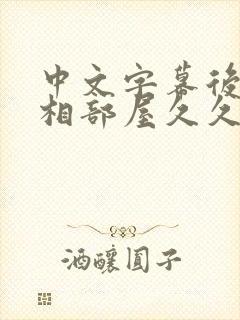中文字幕后无理相部屋久久
