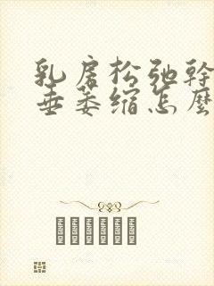 乳房松弛干瘪下垂萎缩怎么办
