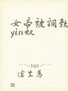 女帝被调教成为yin奴