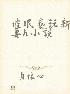 催眠亵玩新婚人妻h小说
