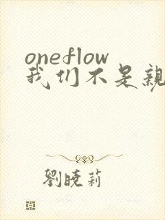 oneflow我们不是亲兄妹免费观看动漫
