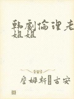 韩剧伦理老婆的姐姐