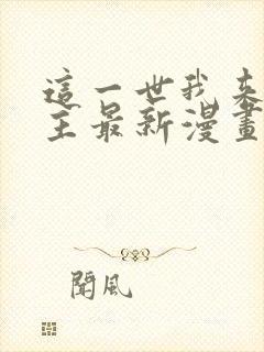这一世我来当家主最新漫画