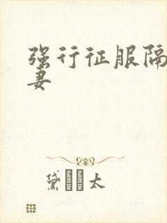 强行征服隔壁人妻