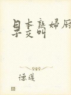 日本熟妇厨房与子交叫