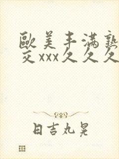 欧美丰满熟妇猛交xxx久久久