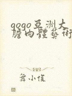 gogo亚洲大胆肉体艺术