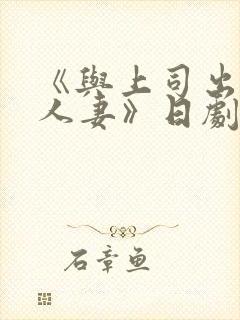 《与上司出轨的人妻》日剧