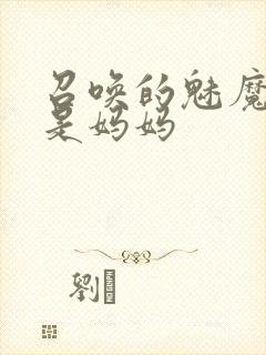 召唤的魅魔居然是妈妈