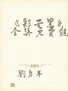 《彩子黑》漫画全集免费观看