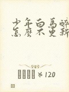 少年白马醉春风怎么不更新了