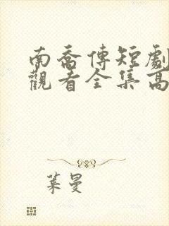 南乔传短剧免费观看全集高清