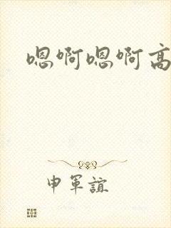 嗯啊嗯啊高h文