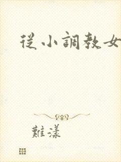 从小调教女主