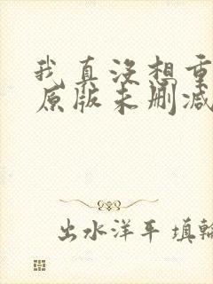 我真没想重生啊原版未删减版