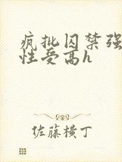 疯批囚禁强制双性受高h