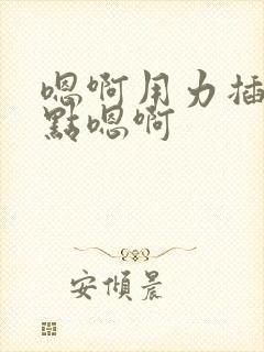 嗯啊用力插深一点嗯啊