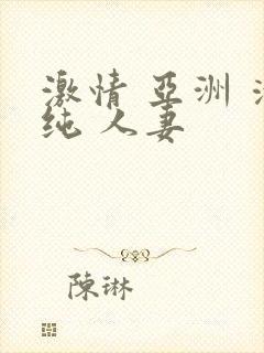 激情 亚洲 清纯 人妻