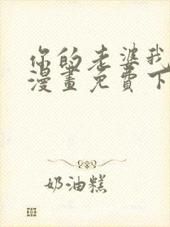 你的老婆我收了漫画免费下拉式