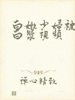 白嫩少妇被插出白浆视频