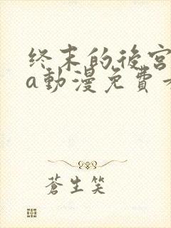 终末的后宫ova动漫免费看