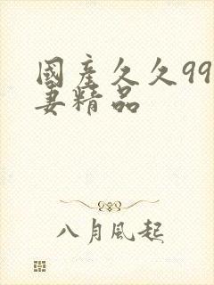 国产久久99人妻精品