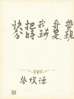 快把我哥带走时分时秒是亲兄妹吗