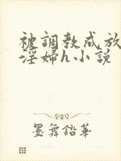 被调教成放荡小淫妇h小说