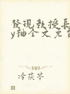 发现教授长相by柚全文免费阅读