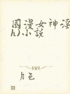 国漫女神淫文(h)小说