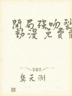 开局强吻裂口女 动漫 免费观看