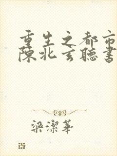 重生之都市修仙陈北玄听书免费
