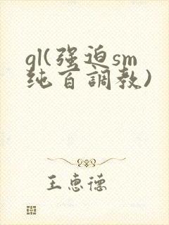 gl(强迫sm纯百调教)