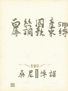 白丝国产sm羞辱调教束缚捆绑