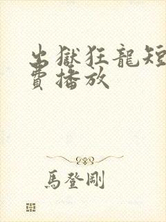 出狱狂龙短剧免费播放