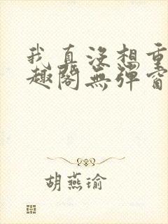 我真没想重生笔趣阁无弹窗