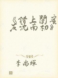 《错上闺蜜男朋友沈南初》小说