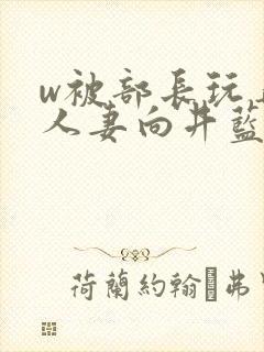 w被部长玩弄的人妻向井蓝在线观看